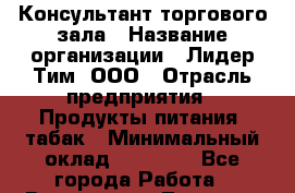 Консультант торгового зала › Название организации ­ Лидер Тим, ООО › Отрасль предприятия ­ Продукты питания, табак › Минимальный оклад ­ 21 780 - Все города Работа » Вакансии   . Тверская обл.,Нелидово г.